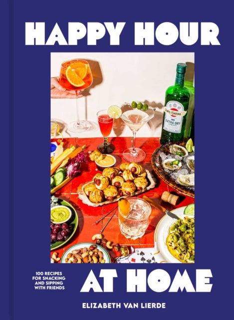 Happy Hour at Home - 100 Recipes for Snacking and Sipping with Friends