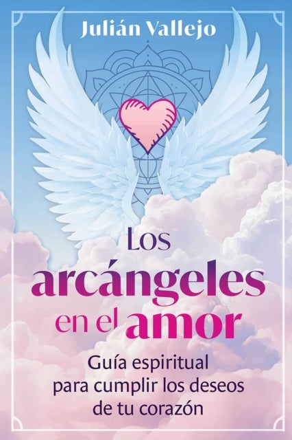 Los arcangeles en el amor - Guia espiritual para cumplir los deseos de tu corazon