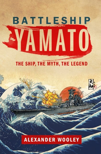 Battleship Yamato - The Ship, The Myth, The Legend