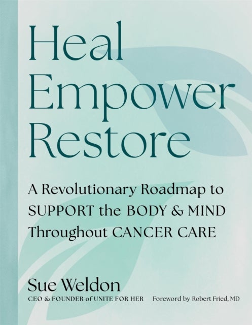 Heal Empower Restore - A Revolutionary Road Map to Support the Body and Mind Throughout Cancer Care