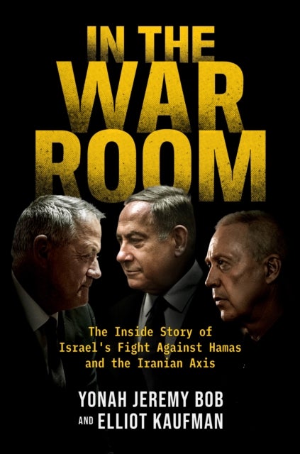 In the War Room - The Inside Story of Israel's Fight Against Hamas and the Iranian Axis