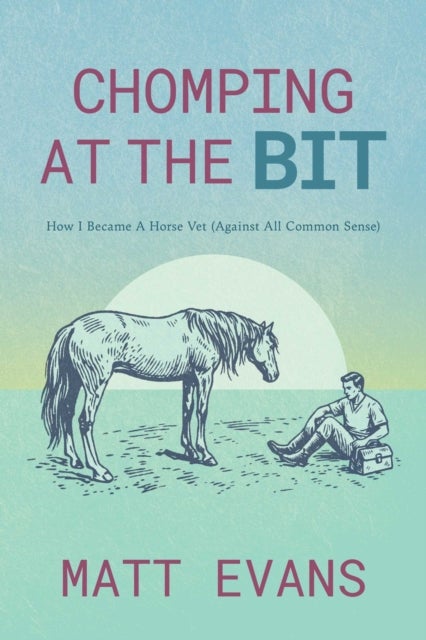 Chomping at the Bit - How I Became a Horse Vet (Against All Common Sense)