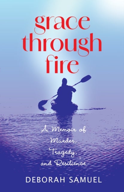 Grace Through Fire - A Memoir of Murder, Tragedy, and Resilience