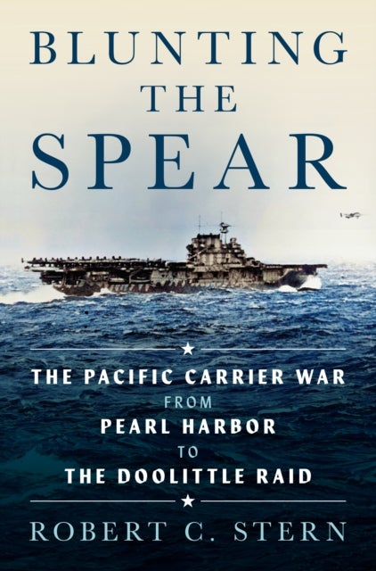 Blunting the Spear - The Pacific Carrier War from Pearl Harbor to the Doolittle Raid