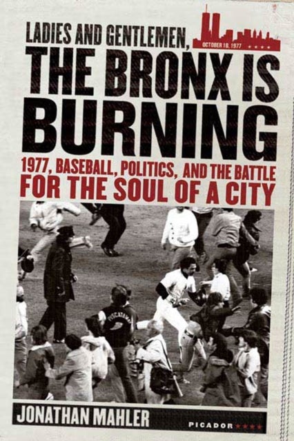 Ladies and Gentlemen, the Bronx Is Burning - 1977, Baseball, Politics, and the Battle for the Soul of a City