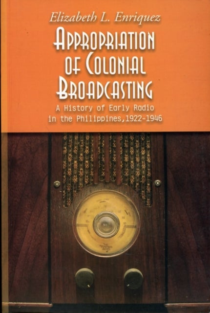 Appropriation of Colonial Broadcasting - A History of Early Radio in the Philippines, 1922-1946