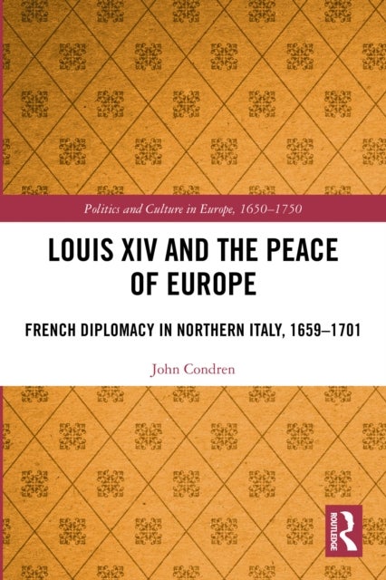 Louis XIV and the Peace of Europe - French Diplomacy in Northern Italy, 1659 – 1701