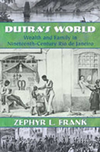 Dutra's World - Wealth and Family in Nineteenth-Century Rio De Janeiro