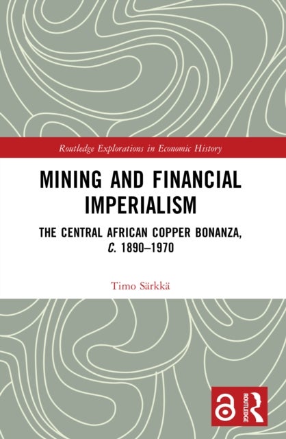 Mining and Financial Imperialism - The Central African Copper Bonanza, c. 1890–1970