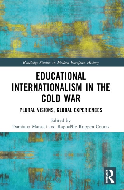 Educational Internationalism in the Cold War - Plural Visions, Global Experiences