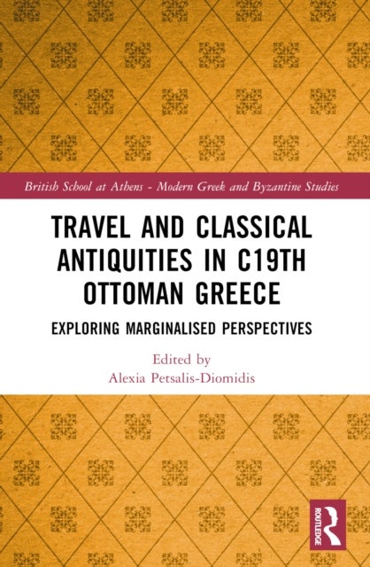 Travel and Classical Antiquities in Nineteenth-Century Ottoman Greece - Exploring Marginalised Perspectives