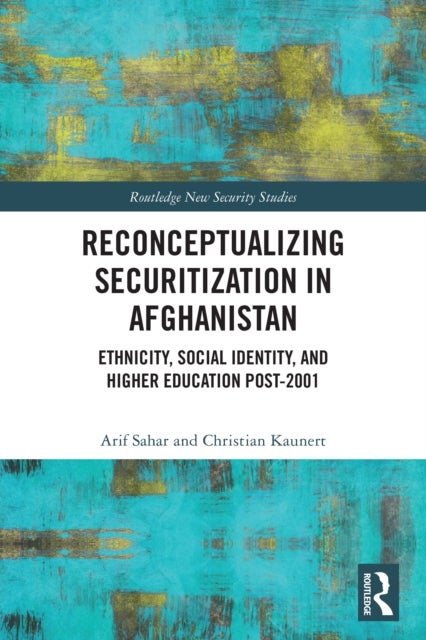 Reconceptualizing Securitization in Afghanistan - Ethnicity, Social Identity, and Higher Education post-2001