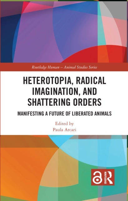 Heterotopia, Radical Imagination, and Shattering Orders - Manifesting a Future of Liberated Animals
