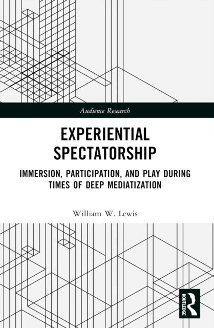 Experiential Spectatorship - Immersion, Participation, and Play During Times of Deep Mediatization