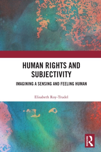 Human Rights and Subjectivity - Imagining a Sensing and Feeling Human