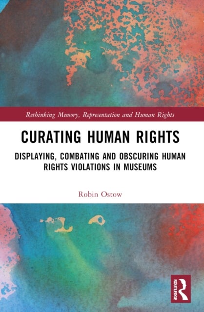 Curating Human Rights - Displaying, Combating and Obscuring Human Rights Violations in Museums