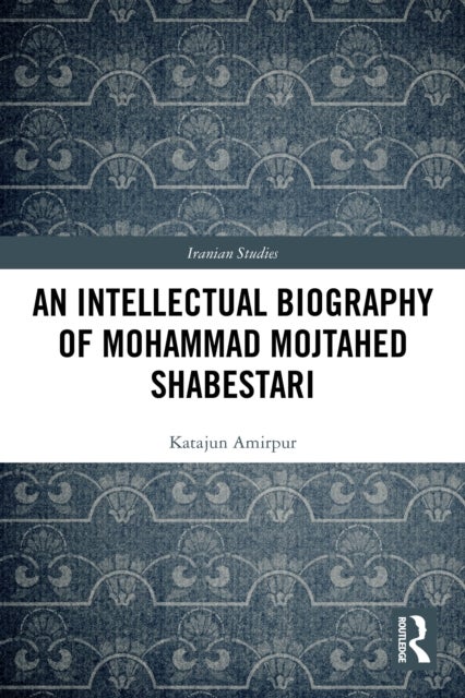 An Intellectual Biography of Mohammad Mojtahed Shabestari
