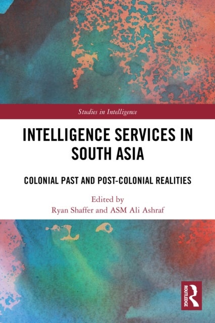 Intelligence Services in South Asia - Colonial Past and Post-Colonial Realities