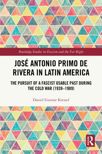 Jose Antonio Primo de Rivera in Latin America - The Pursuit of a Fascist Usable Past during the Cold War (1939–1989)