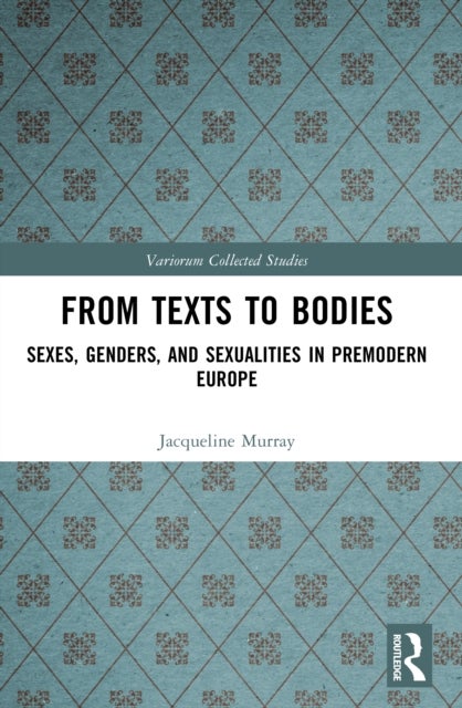 From Texts to Bodies - Sexes, Genders, and Sexualities in Premodern Europe