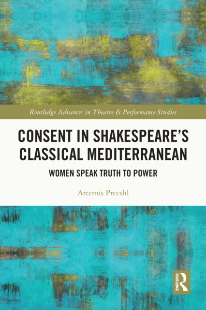 Consent in Shakespeare’s Classical Mediterranean - Women Speak Truth to Power