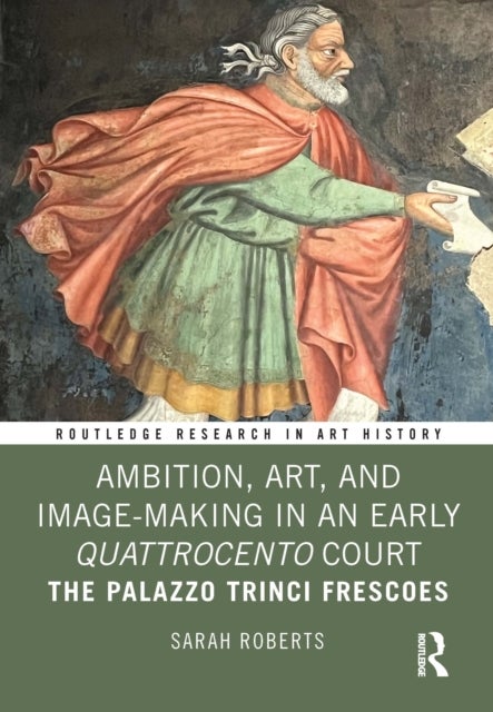 Ambition, Art, and Image-Making in an Early Quattrocento Court - The Palazzo Trinci Frescoes