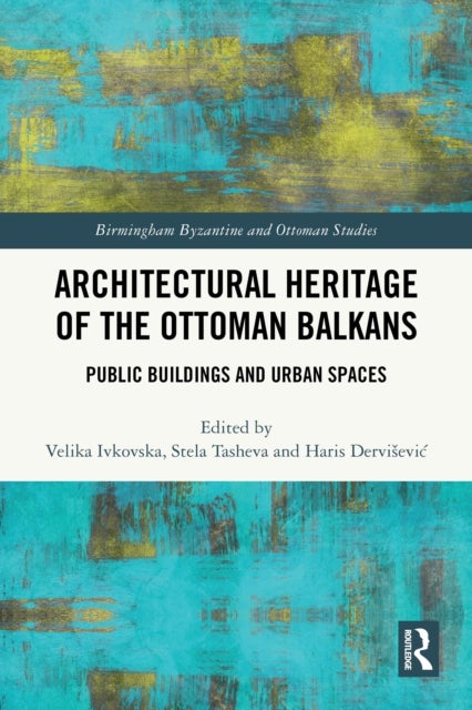 Architectural Heritage of the Ottoman Balkans - Public Buildings and Urban Spaces