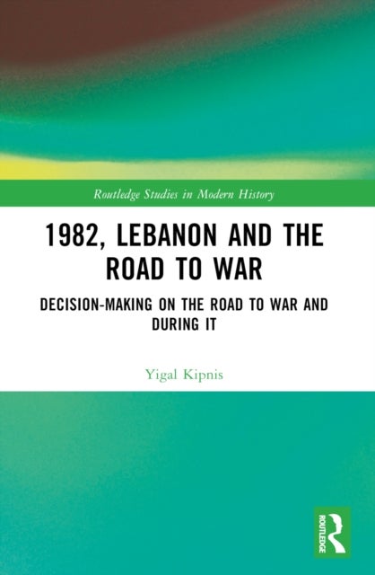 1982, Lebanon and the Road to War - Decision-Making on the Road to War and During It