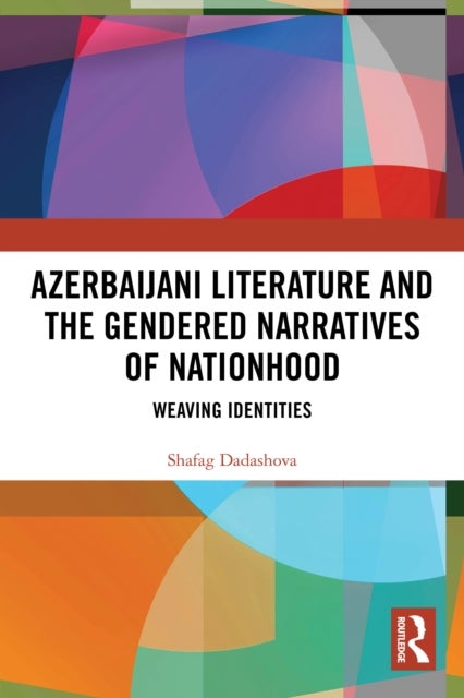 Azerbaijani Literature and the Gendered Narratives of Nationhood - Weaving Identities