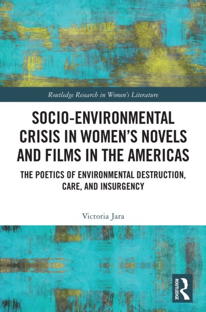 Socio-Environmental Crisis in Women’s Novels and Films in The Americas - The Poetics of Environmental Destruction, Care, and Insurgency
