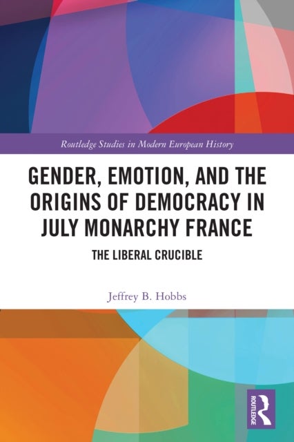Gender, Emotion, and the Origins of Democracy in July Monarchy France - The Liberal Crucible