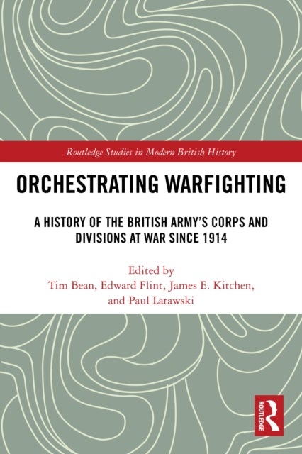 Orchestrating Warfighting - A History of the British Army’s Corps and Divisions at War since 1914