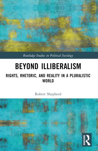Beyond Illiberalism - Rights, Rhetoric, and Reality in a Pluralistic World