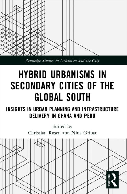 Hybrid Urbanisms in Secondary Cities of the Global South - Insights from Urban Planning and Infrastructure Delivery in Ghana and Peru