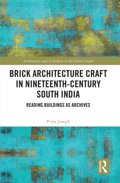 Brick Architecture Craft in Nineteenth-Century South India - Reading Buildings as Archives