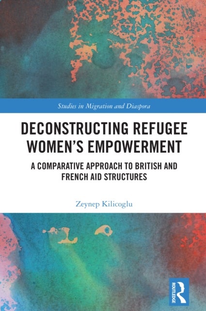 Deconstructing Refugee Women’s Empowerment - A Comparative Approach to British and French Aid Structures
