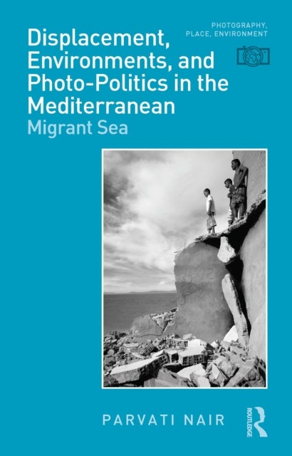 Displacement, Environments, and Photo-Politics in the Mediterranean - Migrant Sea