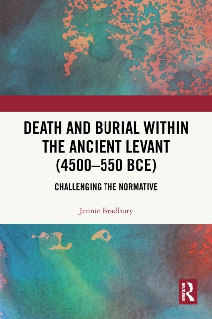 Death and Burial within the Ancient Levant (4500-550 BCE) - Challenging the Normative