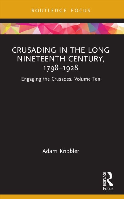 Crusading in the Long Nineteenth Century, 1798–1928 - Engaging the Crusades, Volume Ten