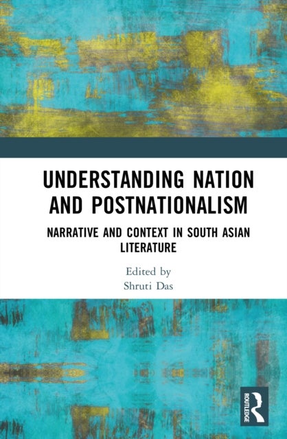 Understanding Nation and Postnationalism - Narrative and Context in South Asian Literature