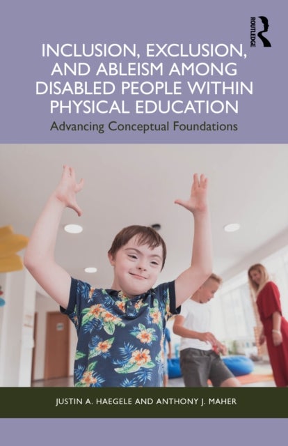 Inclusion, Exclusion, and Ableism among Disabled People within Physical Education - Advancing Conceptual Foundations