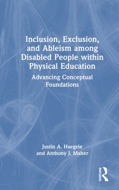 Inclusion, Exclusion, and Ableism among Disabled People within Physical Education - Advancing Conceptual Foundations