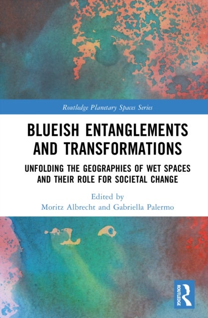Blueish Entanglements and Transformations - Unfolding the Geographies of Wet Spaces and their Role for Societal Change