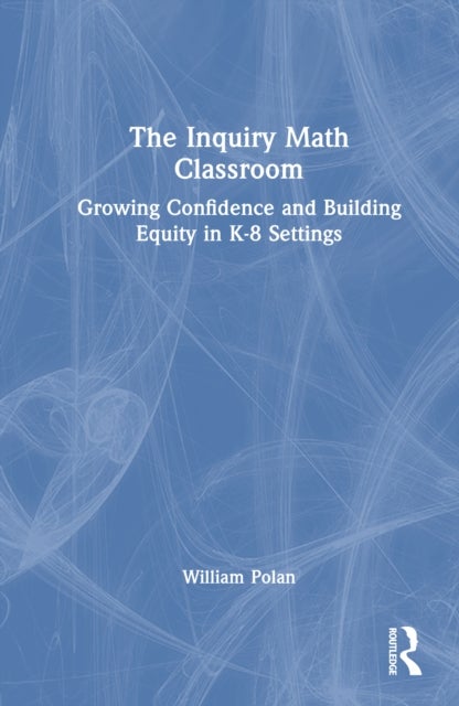 The Inquiry Math Classroom - Growing Confidence and Building Equity in K-8 Settings