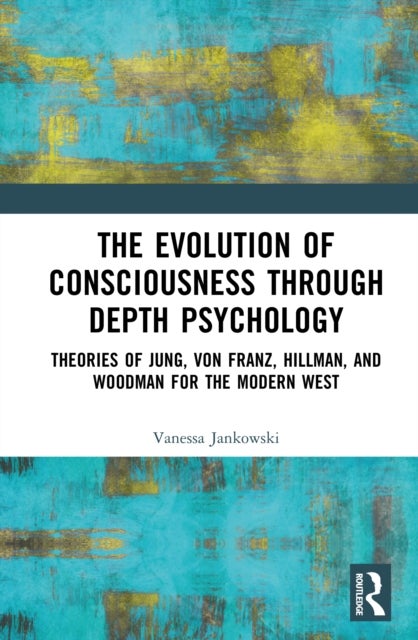 The Evolution of Consciousness through Depth Psychology - Theories of Jung, von Franz, Hillman, and Woodman for the Modern West