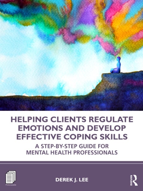 Helping Clients Regulate Emotions and Develop Effective Coping Skills - A Step-by-Step Guide for Mental Health Professionals
