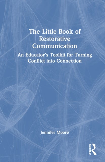 The Little Book of Restorative Communication - An Educator’s Toolkit for Turning Conflict into Connection