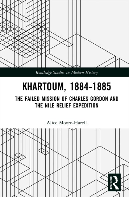 Khartoum, 1884-1885 - The Failed Mission of Charles Gordon and the Nile Relief Expedition