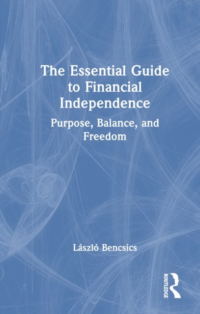 The Essential Guide to Financial Independence - Purpose, Balance, and Freedom