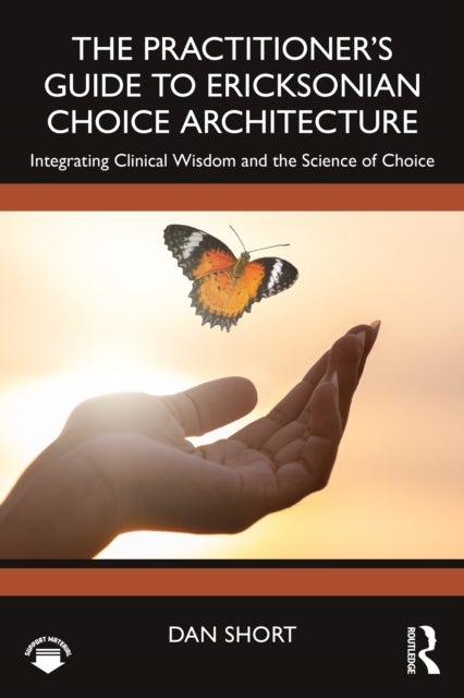 The Practitioner's Guide to Ericksonian Choice Architecture - Integrating Clinical Wisdom and the Science of Choice